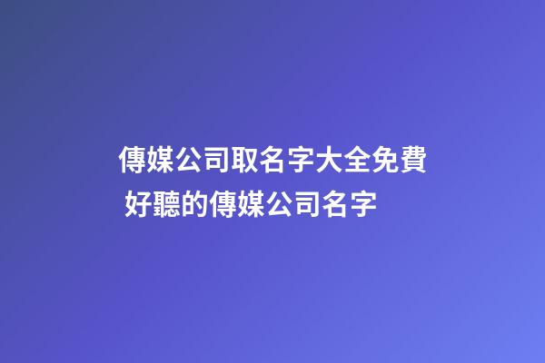 傳媒公司取名字大全免費 好聽的傳媒公司名字
